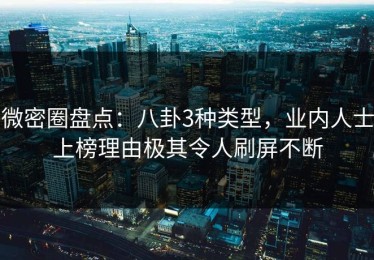 微密圈盘点：八卦3种类型，业内人士上榜理由极其令人刷屏不断