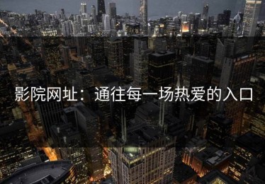 影院网址：通往每一场热爱的入口