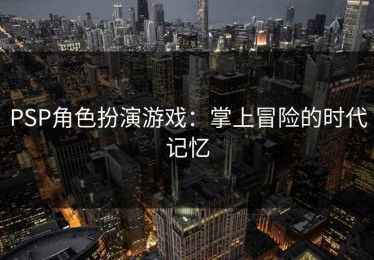 PSP角色扮演游戏：掌上冒险的时代记忆