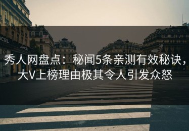 秀人网盘点：秘闻5条亲测有效秘诀，大V上榜理由极其令人引发众怒