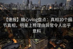【速报】糖心vlog盘点：真相10个细节真相，明星上榜理由异常令人出乎意料