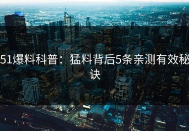 51爆料科普：猛料背后5条亲测有效秘诀