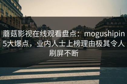 蘑菇影视在线观看盘点：mogushipin5大爆点，业内人士上榜理由极其令人刷屏不断