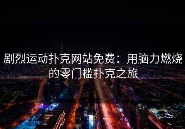 剧烈运动扑克网站免费：用脑力燃烧的零门槛扑克之旅