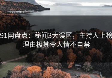 91网盘点：秘闻3大误区，主持人上榜理由极其令人情不自禁