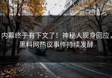 内幕终于有下文了！神秘人现身回应，黑料网热议事件持续发酵