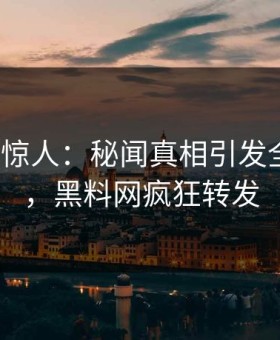 大V一语惊人：秘闻真相引发全网热议，黑料网疯狂转发
