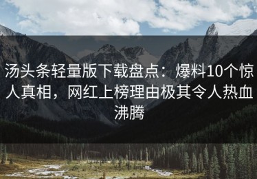 汤头条轻量版下载盘点：爆料10个惊人真相，网红上榜理由极其令人热血沸腾