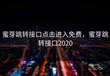 蜜芽跳转接口点击进入免费，蜜芽跳转接口2020