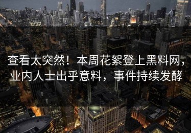 查看太突然！本周花絮登上黑料网，业内人士出乎意料，事件持续发酵