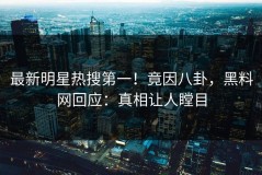 最新明星热搜第一！竟因八卦，黑料网回应：真相让人瞠目