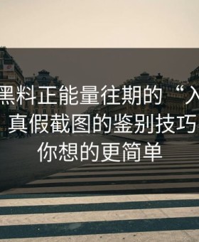 别笑，黑料正能量往期的“入口”设计很精 · 真假截图的鉴别技巧 - 答案比你想的更简单
