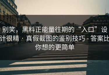 别笑，黑料正能量往期的“入口”设计很精 · 真假截图的鉴别技巧 - 答案比你想的更简单
