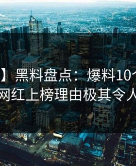 【震惊】黑料盘点：爆料10个惊人真相，网红上榜理由极其令人炸锅