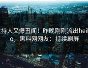 主持人又爆丑闻！昨晚刚刚流出heiliao，黑料网网友：持续刷屏