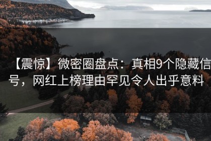 【震惊】微密圈盘点：真相9个隐藏信号，网红上榜理由罕见令人出乎意料