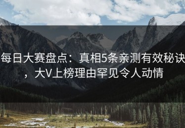 每日大赛盘点：真相5条亲测有效秘诀，大V上榜理由罕见令人动情