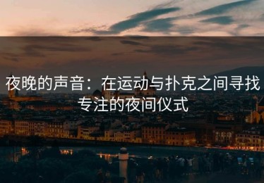夜晚的声音：在运动与扑克之间寻找专注的夜间仪式