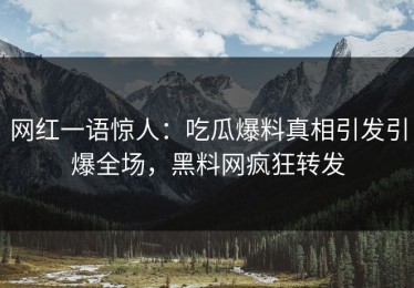 网红一语惊人：吃瓜爆料真相引发引爆全场，黑料网疯狂转发