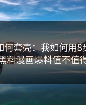 搬运号如何套壳：我如何用8步判断一条黑料漫画爆料值不值得信