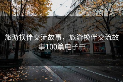 旅游换伴交流故事，旅游换伴交流故事100篇电子书
