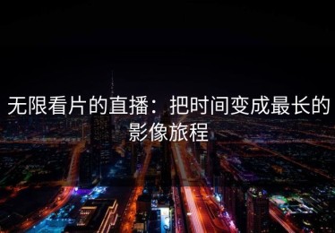 无限看片的直播：把时间变成最长的影像旅程