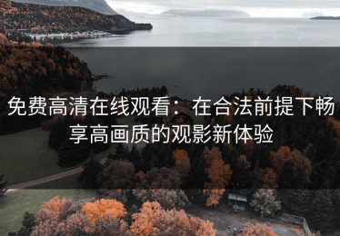 免费高清在线观看：在合法前提下畅享高画质的观影新体验