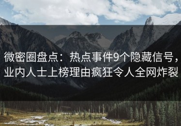 微密圈盘点：热点事件9个隐藏信号，业内人士上榜理由疯狂令人全网炸裂
