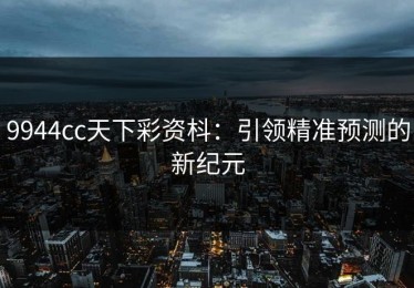 9944cc天下彩资枓：引领精准预测的新纪元