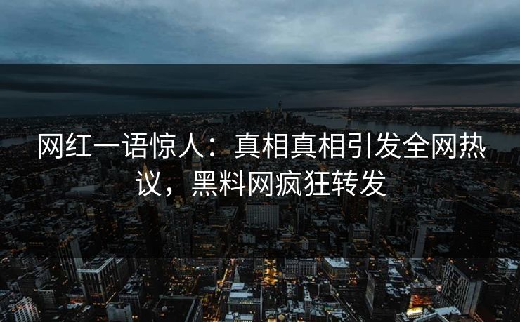 网红一语惊人:真相真相引发全网热议,黑料网疯狂转发 网红一语惊人:真相真相引发全网热议,黑料网疯狂转发