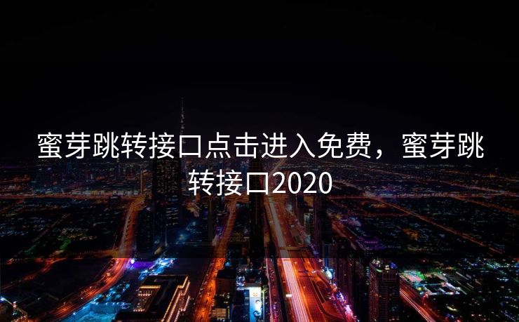 蜜芽跳转接口点击进入免费，蜜芽跳转接口2020