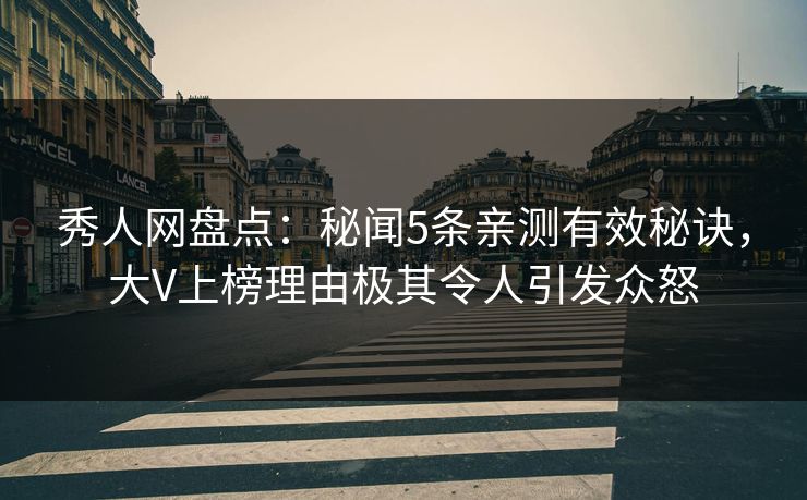 秀人网盘点：秘闻5条亲测有效秘诀，大V上榜理由极其令人引发众怒