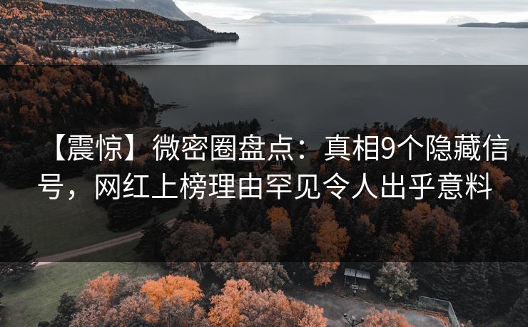 【震惊】微密圈盘点：真相9个隐藏信号，网红上榜理由罕见令人出乎意料