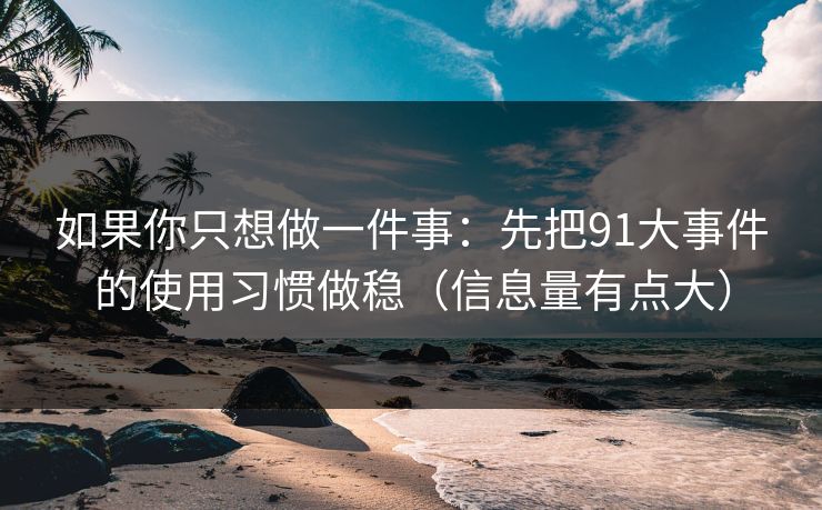 如果你只想做一件事：先把91大事件的使用习惯做稳（信息量有点大）