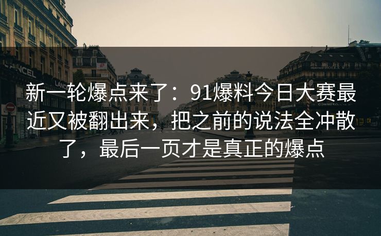 新一轮爆点来了:91爆料今日大赛最近又被翻出来,把之前的说法全冲散了,最后一页才是真正的爆点 新一轮爆点来了:91爆料今日大赛最近又被翻出来,把之前的说法全冲散了,最后一页才是真正的爆点