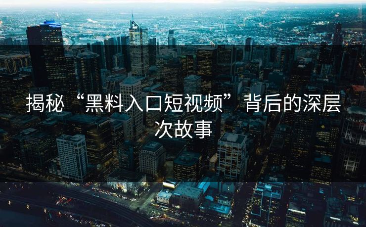 揭秘“黑料入口短视频”背后的深层次故事