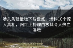 汤头条轻量版下载盘点：爆料10个惊人真相，网红上榜理由极其令人热血沸腾