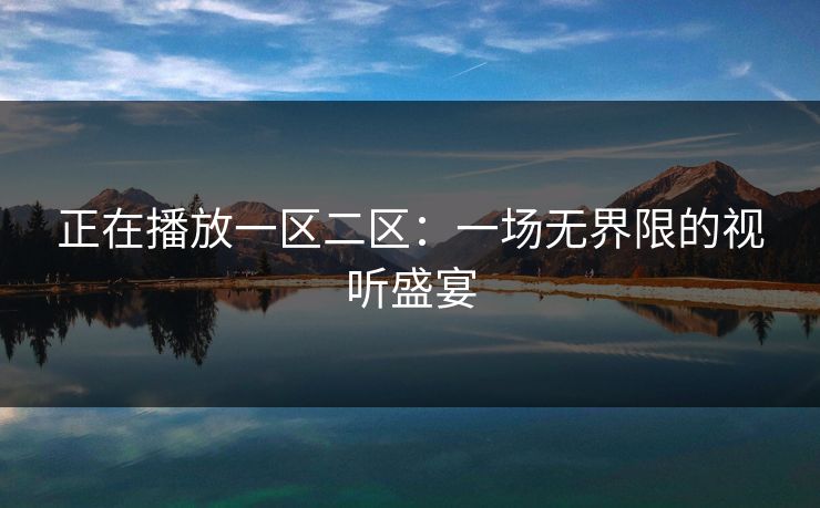 正在播放一区二区:一场无界限的视听盛宴 正在播放一区二区:一场无界限的视听盛宴